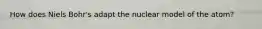 How does Niels Bohr's adapt the nuclear model of the atom?