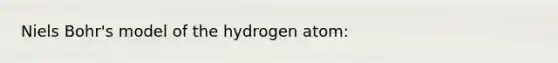 Niels Bohr's model of the hydrogen atom: