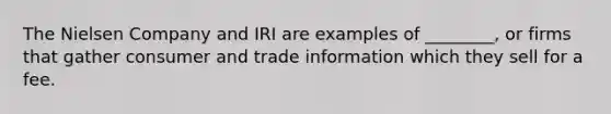 The Nielsen Company and IRI are examples of ________, or firms that gather consumer and trade information which they sell for a fee.