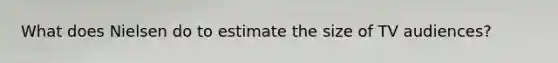 What does Nielsen do to estimate the size of TV audiences?