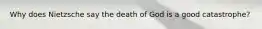 Why does Nietzsche say the death of God is a good catastrophe?