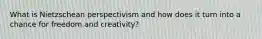 What is Nietzschean perspectivism and how does it turn into a chance for freedom and creativity?