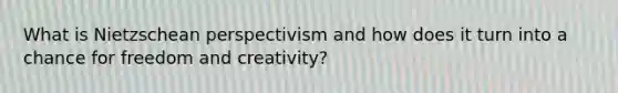 What is Nietzschean perspectivism and how does it turn into a chance for freedom and creativity?