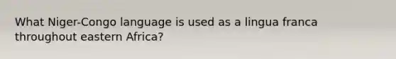 What Niger-Congo language is used as a lingua franca throughout eastern Africa?