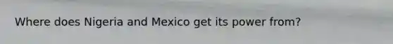 Where does Nigeria and Mexico get its power from?