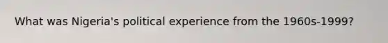 What was Nigeria's political experience from the 1960s-1999?