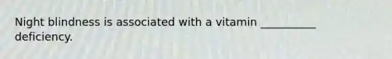 Night blindness is associated with a vitamin __________ deficiency.