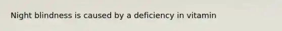 Night blindness is caused by a deficiency in vitamin
