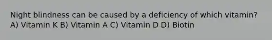 Night blindness can be caused by a deficiency of which vitamin? A) Vitamin K B) Vitamin A C) Vitamin D D) Biotin