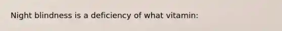 Night blindness is a deficiency of what vitamin: