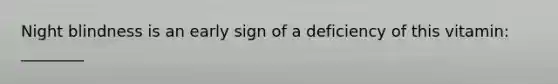 Night blindness is an early sign of a deficiency of this vitamin: ________
