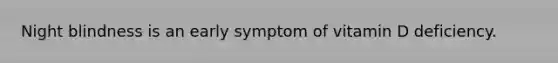 Night blindness is an early symptom of vitamin D deficiency.