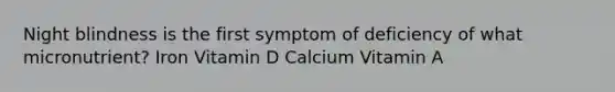 Night blindness is the first symptom of deficiency of what micronutrient? Iron Vitamin D Calcium Vitamin A