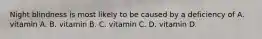 Night blindness is most likely to be caused by a deficiency of A. vitamin A. B. vitamin B. C. vitamin C. D. vitamin D.