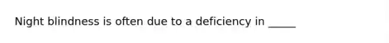 Night blindness is often due to a deficiency in _____