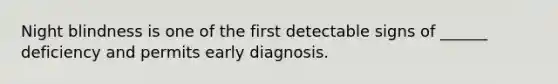 Night blindness is one of the first detectable signs of ______ deficiency and permits early diagnosis.