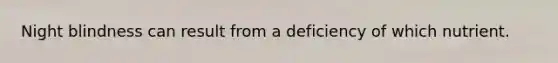 Night blindness can result from a deficiency of which nutrient.