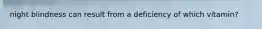 night blindness can result from a deficiency of which vitamin?