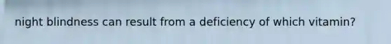 night blindness can result from a deficiency of which vitamin?