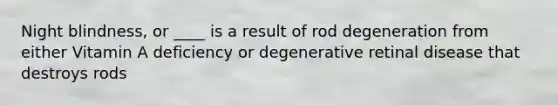 Night blindness, or ____ is a result of rod degeneration from either Vitamin A deficiency or degenerative retinal disease that destroys rods
