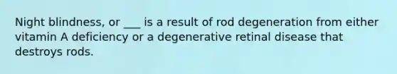 Night blindness, or ___ is a result of rod degeneration from either vitamin A deficiency or a degenerative retinal disease that destroys rods.