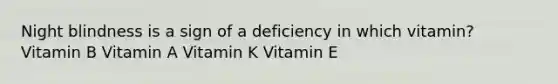 Night blindness is a sign of a deficiency in which vitamin? Vitamin B Vitamin A Vitamin K Vitamin E