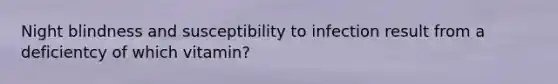 Night blindness and susceptibility to infection result from a deficientcy of which vitamin?