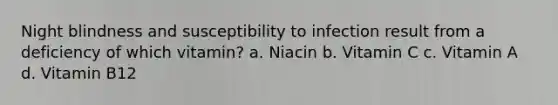 Night blindness and susceptibility to infection result from a deficiency of which vitamin? a. Niacin b. Vitamin C c. Vitamin A d. Vitamin B12