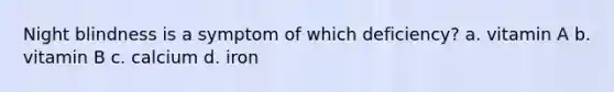 Night blindness is a symptom of which deficiency? a. vitamin A b. vitamin B c. calcium d. iron