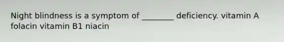 Night blindness is a symptom of ________ deficiency. vitamin A folacin vitamin B1 niacin