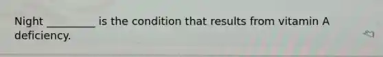 Night _________ is the condition that results from vitamin A deficiency.