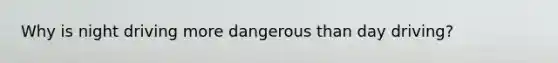 Why is night driving more dangerous than day driving?