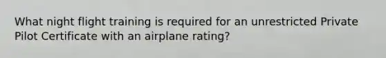 What night flight training is required for an unrestricted Private Pilot Certificate with an airplane rating?