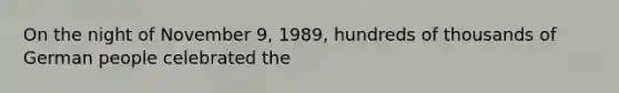 On the night of November 9, 1989, hundreds of thousands of German people celebrated the