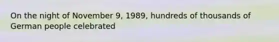 On the night of November 9, 1989, hundreds of thousands of German people celebrated