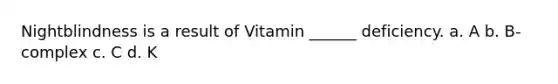 Nightblindness is a result of Vitamin ______ deficiency. a. A b. B-complex c. C d. K