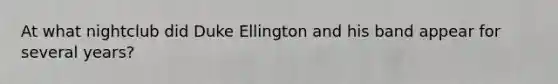 At what nightclub did Duke Ellington and his band appear for several years?