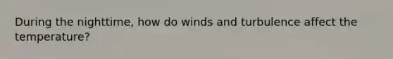 During the nighttime, how do winds and turbulence affect the temperature?