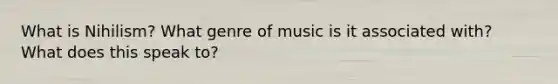 What is Nihilism? What genre of music is it associated with? What does this speak to?