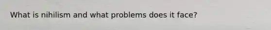 What is nihilism and what problems does it face?