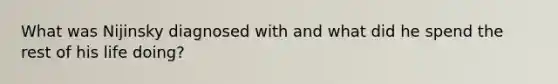 What was Nijinsky diagnosed with and what did he spend the rest of his life doing?