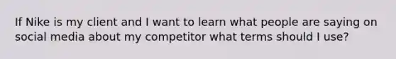 If Nike is my client and I want to learn what people are saying on social media about my competitor what terms should I use?