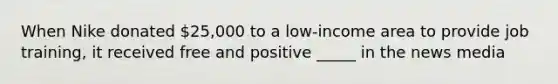 When Nike donated 25,000 to a low-income area to provide job training, it received free and positive _____ in the news media