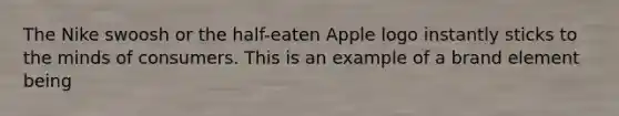 The Nike swoosh or the half-eaten Apple logo instantly sticks to the minds of consumers. This is an example of a brand element being