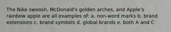 The Nike swoosh, McDonald's golden arches, and Apple's rainbow apple are all examples of: a. non-word marks b. brand extensions c. brand symbols d. global brands e. both A and C