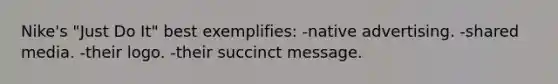 Nike's "Just Do It" best exemplifies: -native advertising. -shared media. -their logo. -their succinct message.