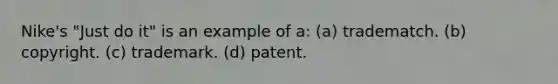 Nike's "Just do it" is an example of a: (a) tradematch. (b) copyright. (c) trademark. (d) patent.