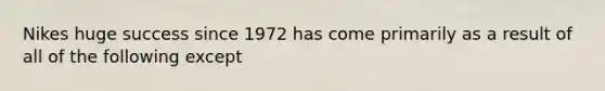 Nikes huge success since 1972 has come primarily as a result of all of the following except