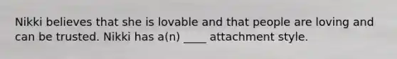 Nikki believes that she is lovable and that people are loving and can be trusted. Nikki has a(n) ____ attachment style.