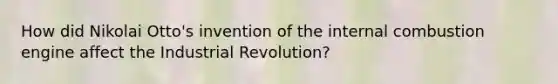 How did Nikolai Otto's invention of the internal combustion engine affect the Industrial Revolution?